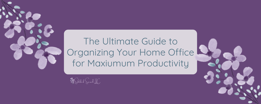 The Ultimate Guide to Organizing Your Home Office for Maximum Productivity
